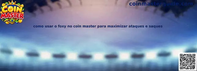 Guia de como usar o Foxy no Coin Master para maximizar saques e ataques